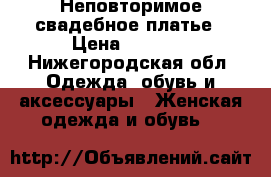  Неповторимое свадебное платье › Цена ­ 9 900 - Нижегородская обл. Одежда, обувь и аксессуары » Женская одежда и обувь   